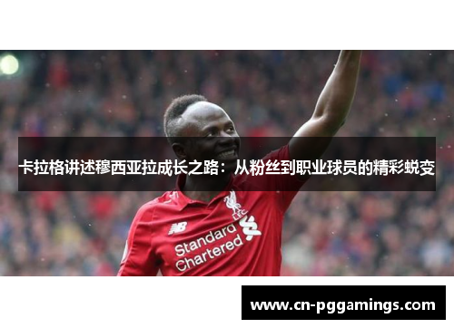 卡拉格讲述穆西亚拉成长之路：从粉丝到职业球员的精彩蜕变