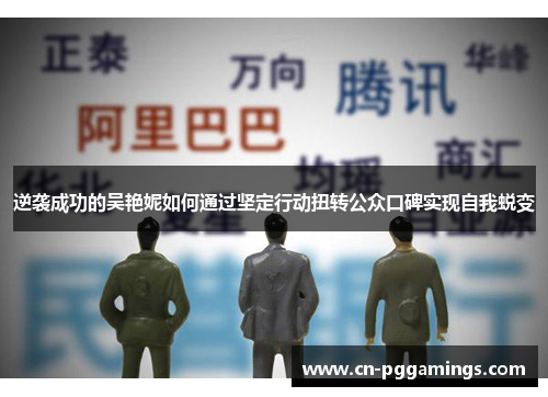 逆袭成功的吴艳妮如何通过坚定行动扭转公众口碑实现自我蜕变