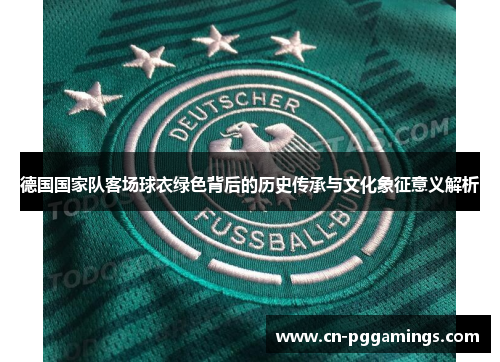 德国国家队客场球衣绿色背后的历史传承与文化象征意义解析