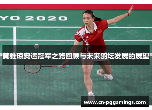 黄雅琼奥运冠军之路回顾与未来羽坛发展的展望