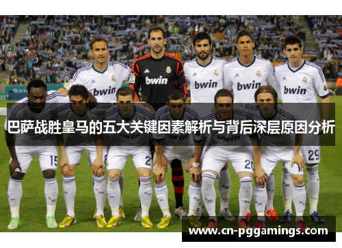 巴萨战胜皇马的五大关键因素解析与背后深层原因分析