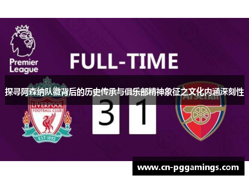 探寻阿森纳队徽背后的历史传承与俱乐部精神象征之文化内涵深刻性