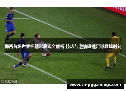 梅西首场世界杯精彩表现全解析 技巧与激情碰撞足球巅峰时刻